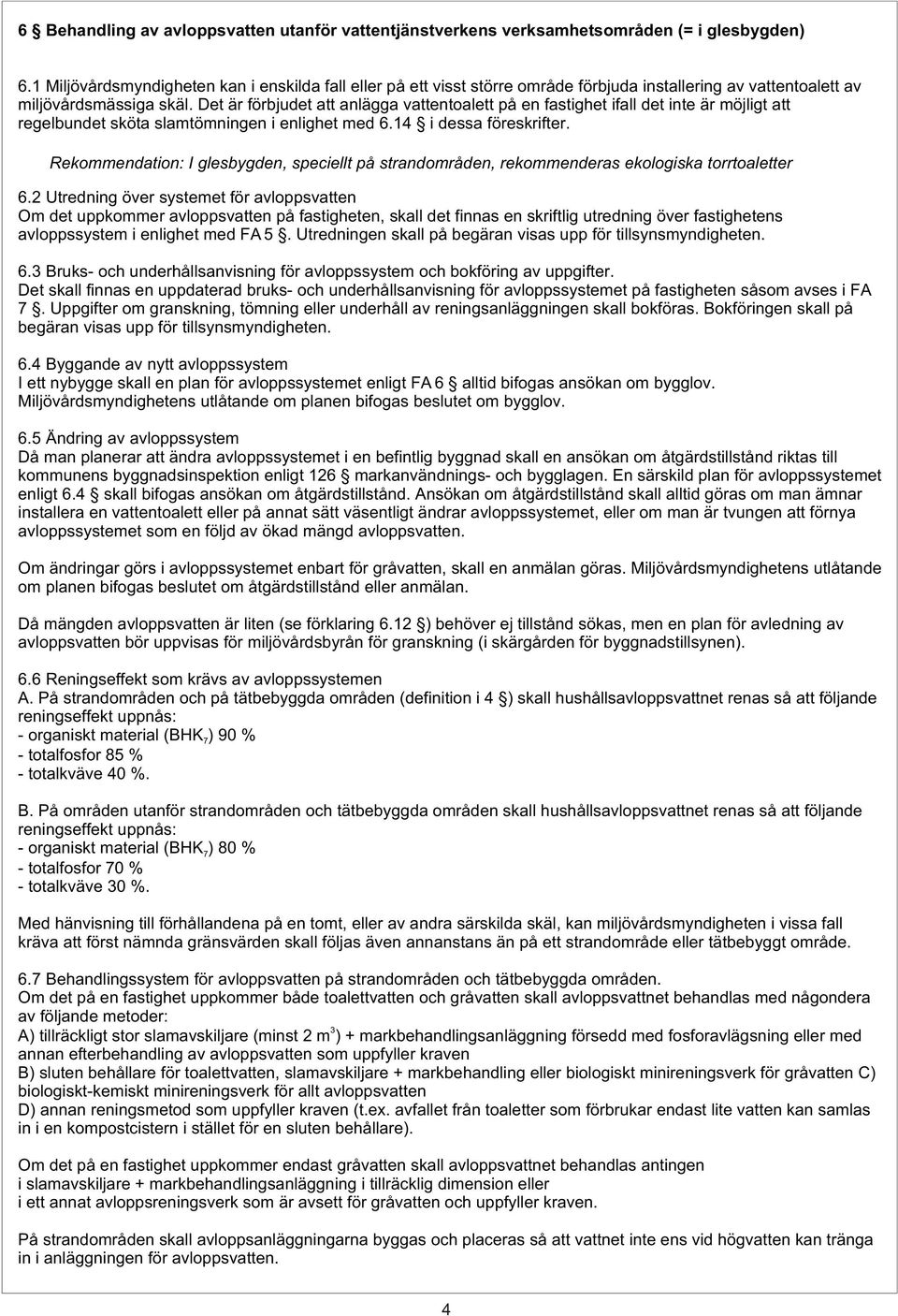 Det är förbjudet att anlägga vattentoalett på en fastighet ifall det inte är möjligt att regelbundet sköta slamtömningen i enlighet med 6.14 i dessa föreskrifter.