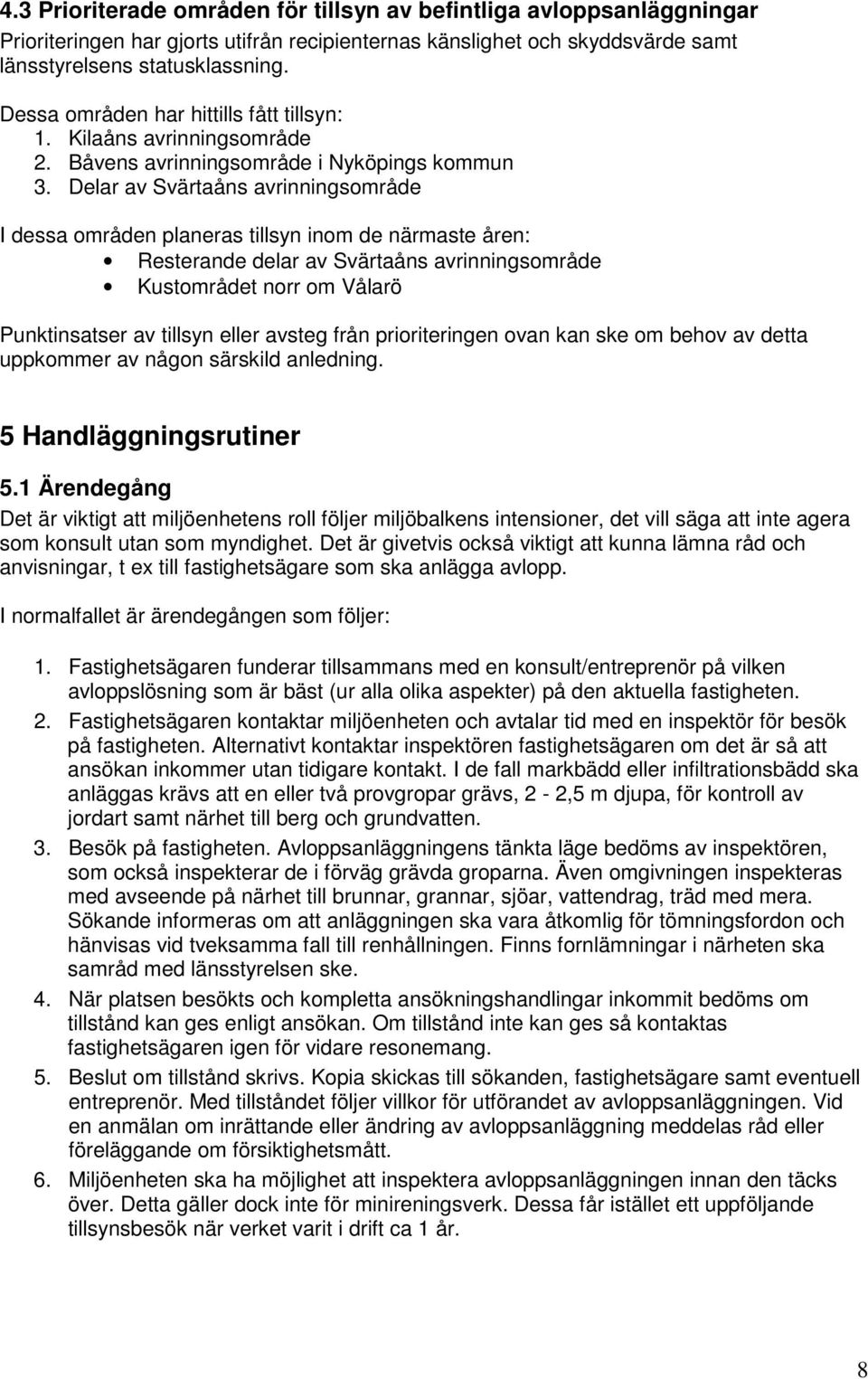 Delar av Svärtaåns avrinningsområde I dessa områden planeras tillsyn inom de närmaste åren: Resterande delar av Svärtaåns avrinningsområde Kustområdet norr om Vålarö Punktinsatser av tillsyn eller