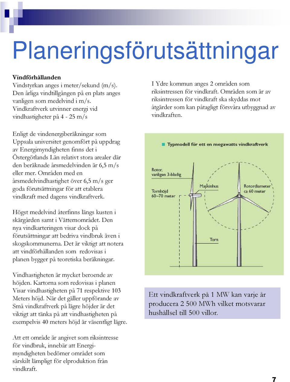 Områden som är av riksintressen för vindkraft ska skyddas mot åtgärder som kan påtagligt försvåra utbyggnad av vindkraften.