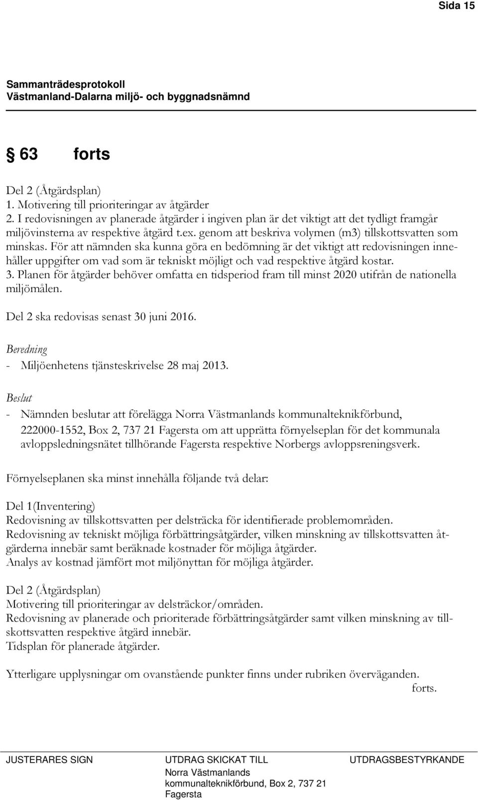 För att nämnden ska kunna göra en bedömning är det viktigt att redovisningen innehåller uppgifter om vad som är tekniskt möjligt och vad respektive åtgärd kostar. 3.