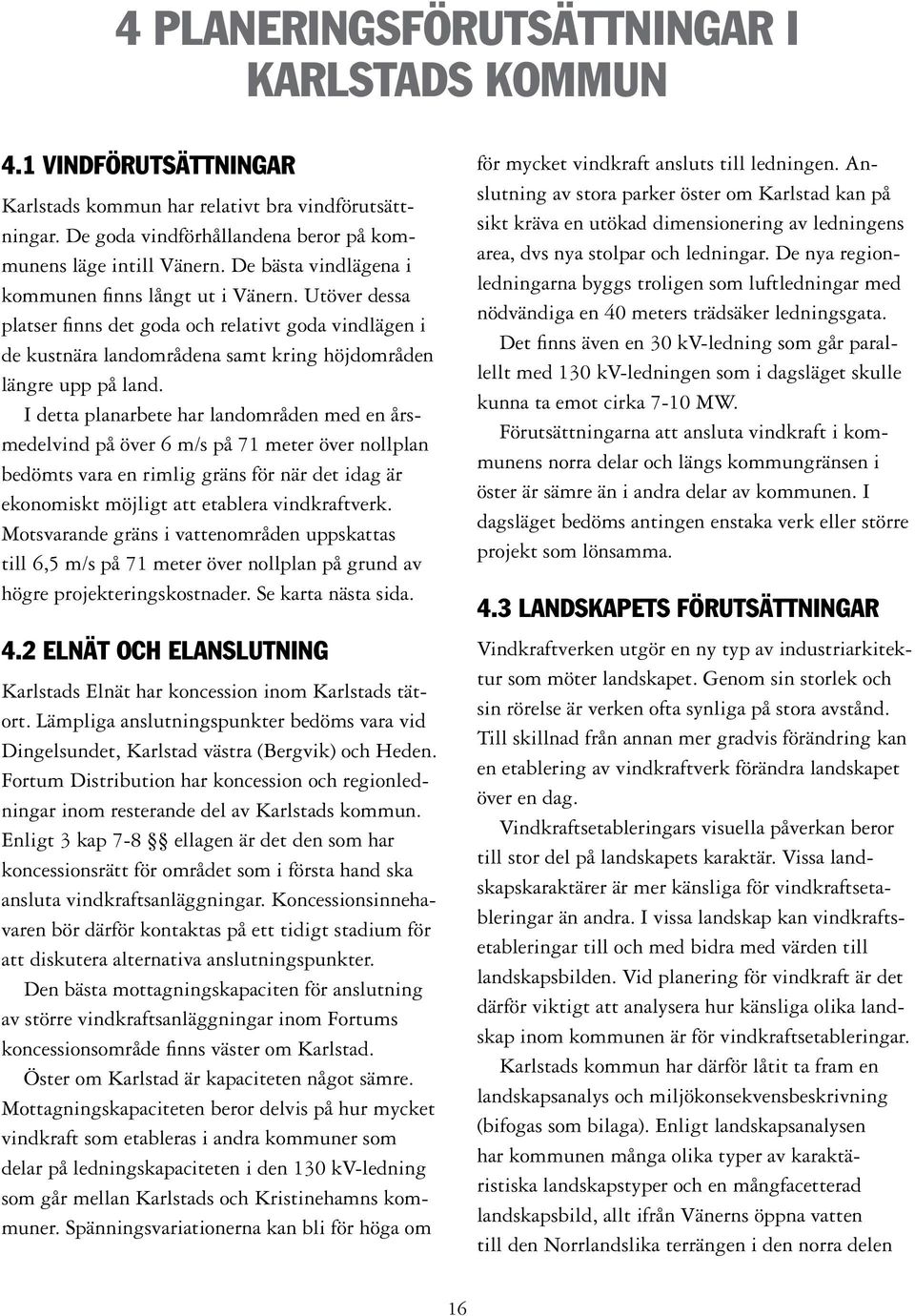 I detta planarbete har landområden med en årsmedelvind på över 6 m/s på 71 meter över nollplan bedömts vara en rimlig gräns för när det idag är ekonomiskt möjligt att etablera vindkraftverk.