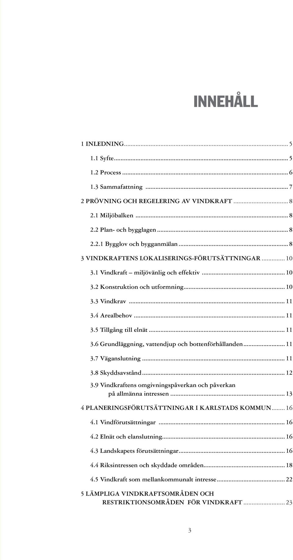 .. 11 3.6 Grundläggning, vattendjup och bottenförhållanden... 11 3.7 Väganslutning... 11 3.8 Skyddsavstånd... 12 3.9 Vindkraftens omgivningspåverkan och påverkan. på allmänna intressen.