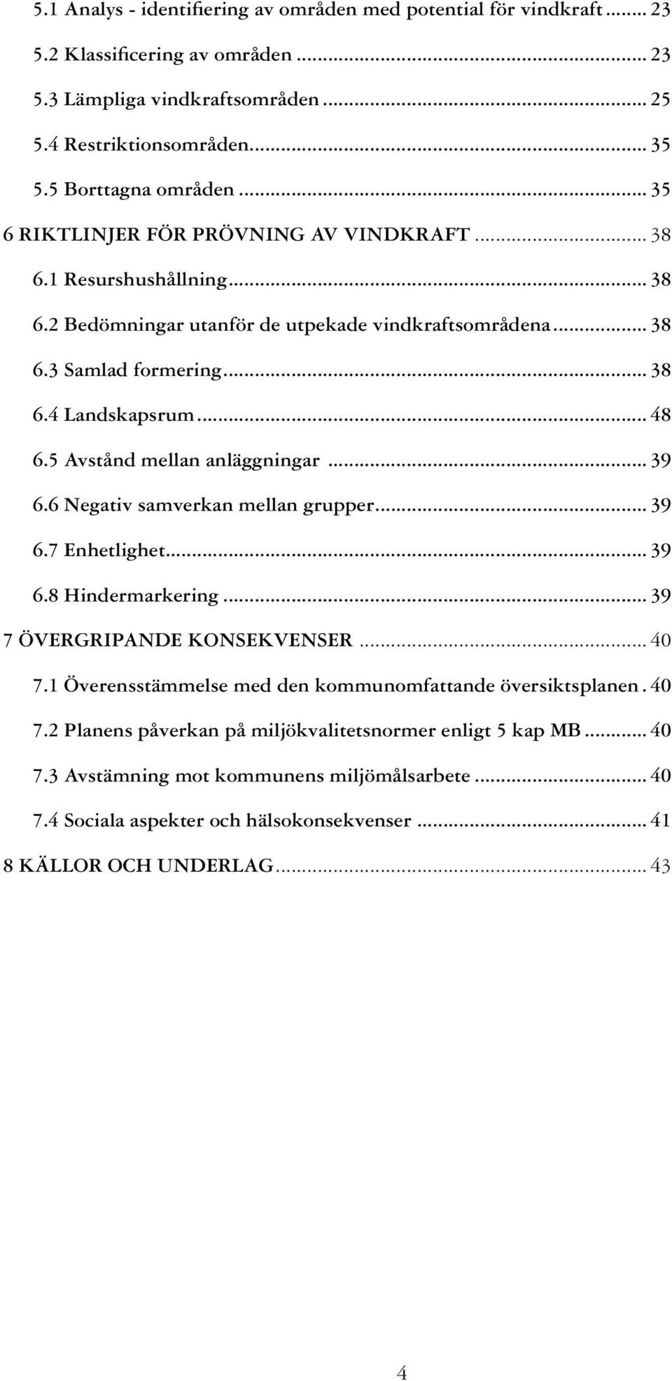 5 Avstånd mellan anläggningar... 39 6.6 Negativ samverkan mellan grupper... 39 6.7 Enhetlighet... 39 6.8 Hindermarkering... 39 7 Övergripande konsekvenser... 40 7.