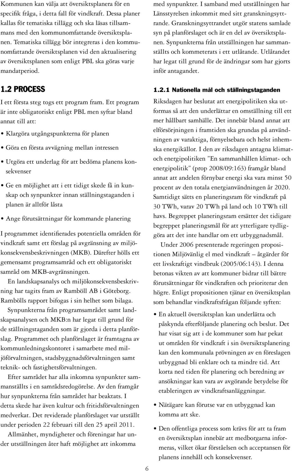 I samband med utställningen har Länsstyrelsen inkommit med sitt granskningsyttrande. Granskningsyttrandet utgör statens samlade syn på planförslaget och är en del av översiktsplanen.