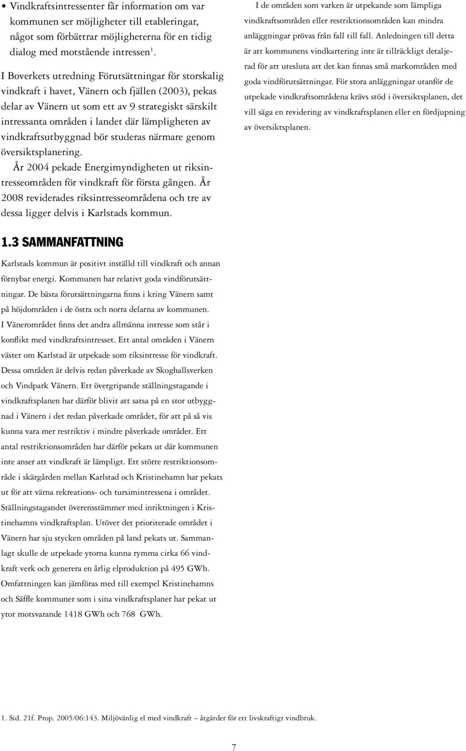 lämpligheten av vindkraftsutbyggnad bör studeras närmare genom översiktsplanering. År 2004 pekade Energimyndigheten ut riksintresseområden för vindkraft för första gången.