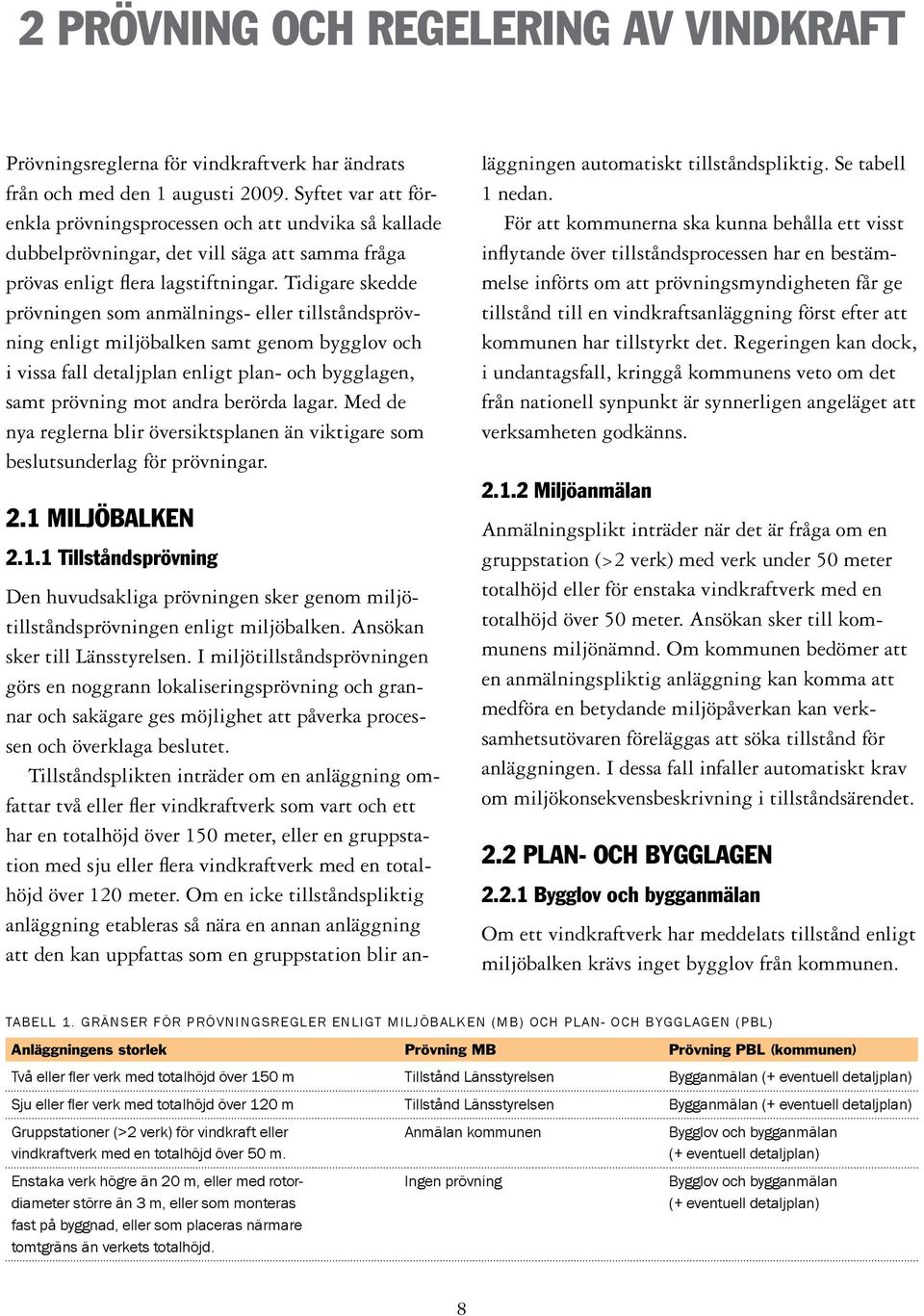 Tidigare skedde prövningen som anmälnings- eller tillståndsprövning enligt miljöbalken samt genom bygglov och i vissa fall detaljplan enligt plan- och bygglagen, samt prövning mot andra berörda lagar.