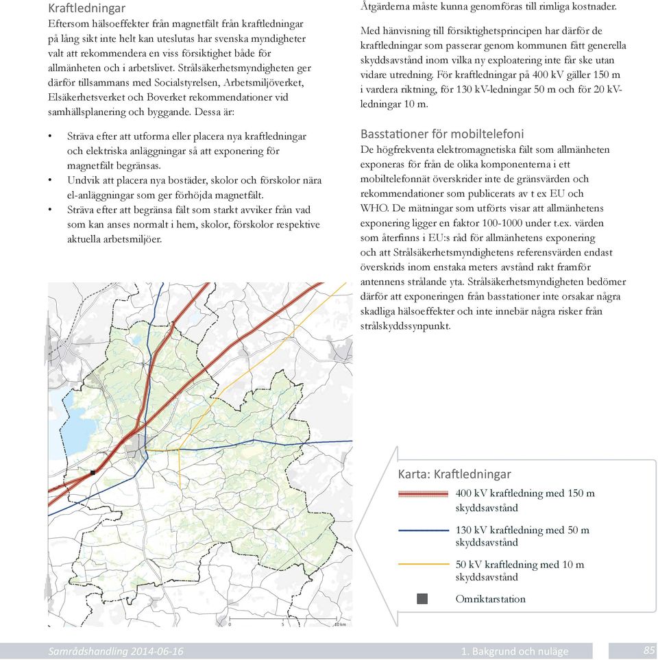 arbetslivet. Strålsäkerhetsmyndigheten ger därför tillsammans med Socialstyrelsen, Arbetsmiljöverket, Elsäkerhetsverket och Boverket rekommendationer vid samhällsplanering och byggande.