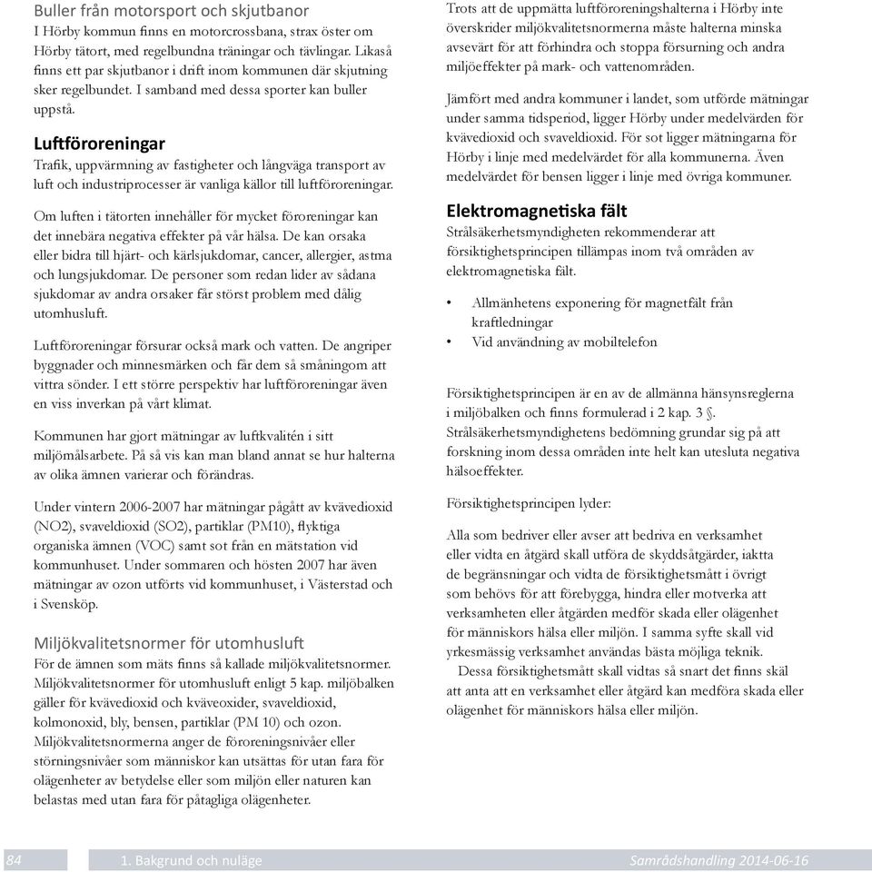 Lu föroreningar Trafik, uppvärmning av fastigheter och långväga transport av luft och industriprocesser är vanliga källor till luftföroreningar.