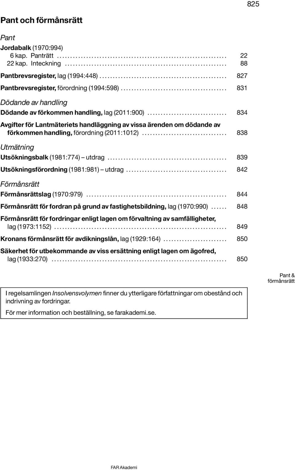 ............................. 834 Avgifter för Lantmäteriets handläggning av vissa ärenden om dödande av förkommen handling, förordning (2011:1012)................................ 838 Utmätning Utsökningsbalk (1981:774) utdrag.