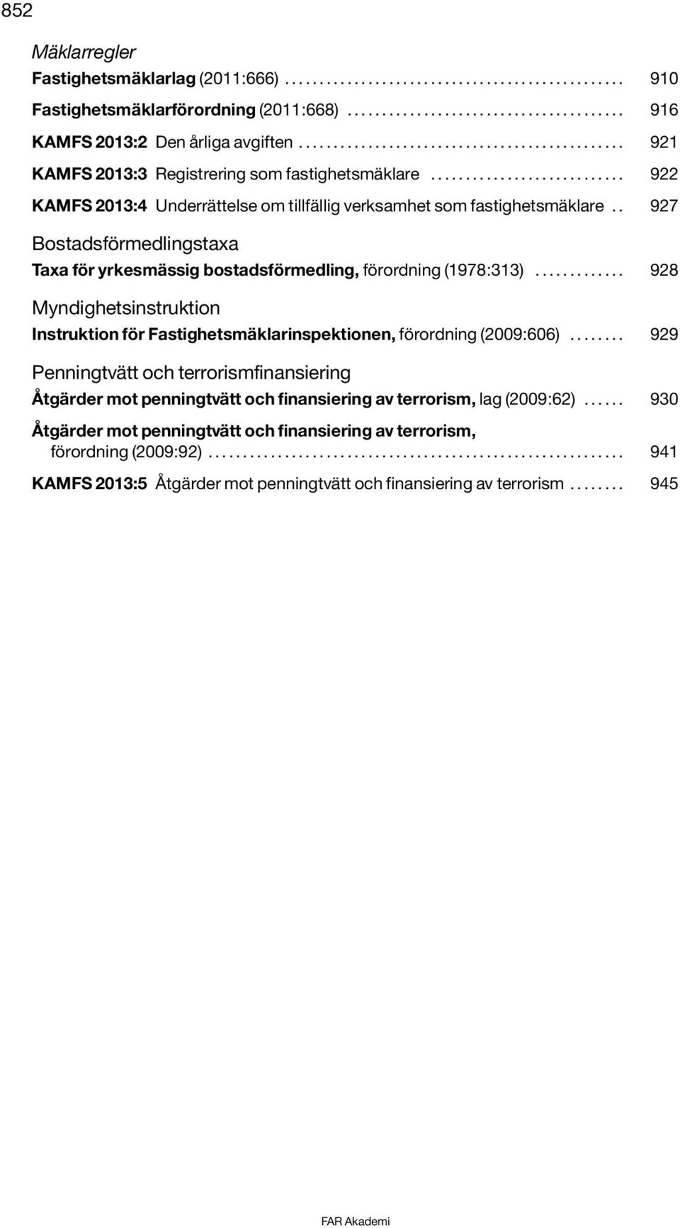 . 927 Bostadsförmedlingstaxa Taxa för yrkesmässig bostadsförmedling, förordning (1978:313)............. 928 Myndighetsinstruktion Instruktion för Fastighetsmäklarinspektionen, förordning (2009:606).