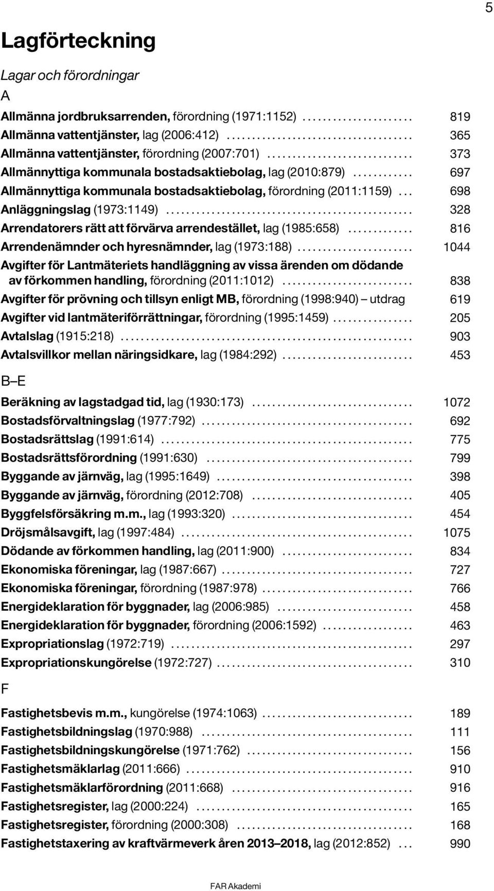 ........... 697 Allmännyttiga kommunala bostadsaktiebolag, förordning (2011:1159)... 698 Anläggningslag (1973:1149)................................................. 328 Arrendatorers rätt att förvärva arrendestället, lag (1985:658).