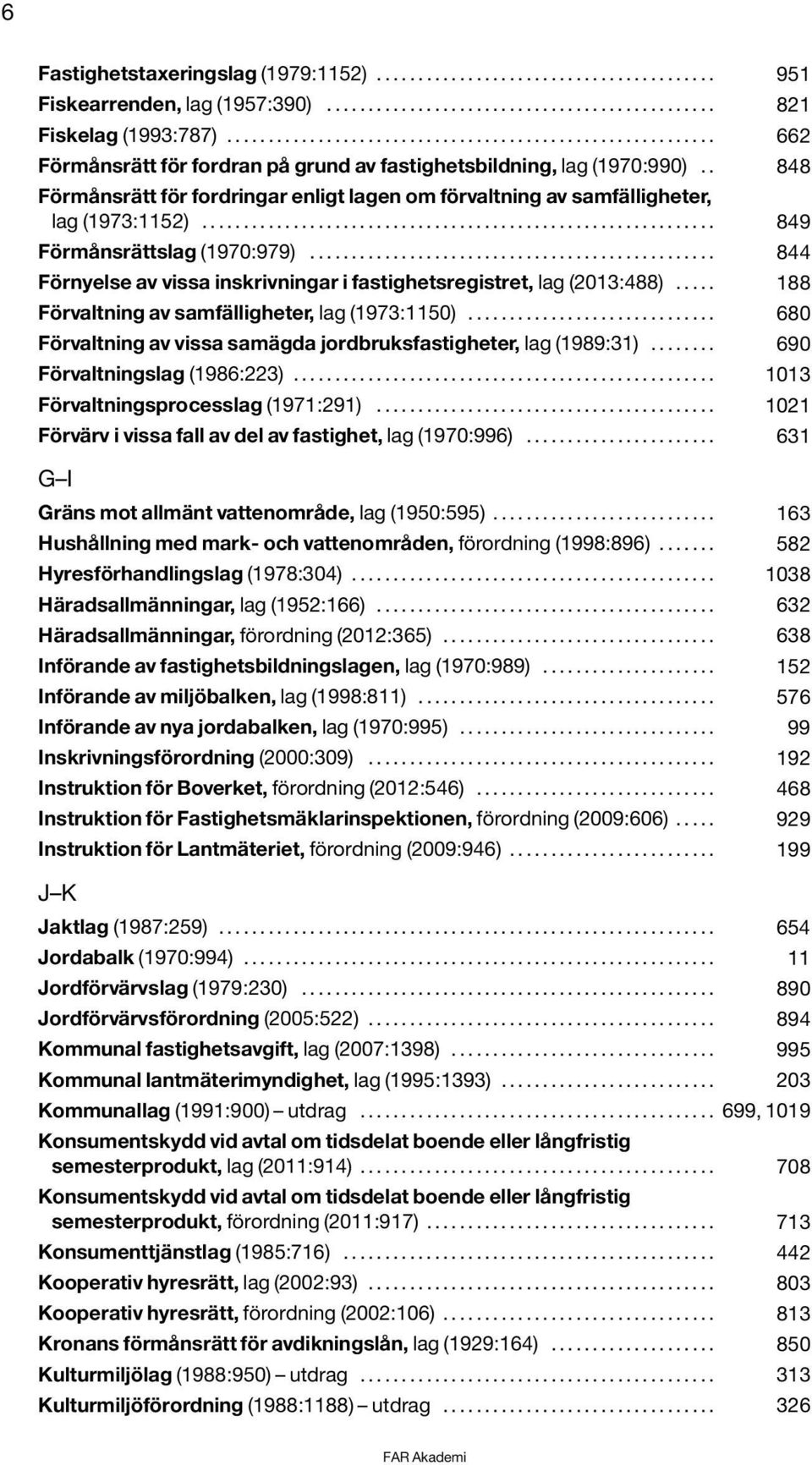 . 848 Förmånsrätt för fordringar enligt lagen om förvaltning av samfälligheter, lag (1973:1152).............................................................. 849 Förmånsrättslag (1970:979).