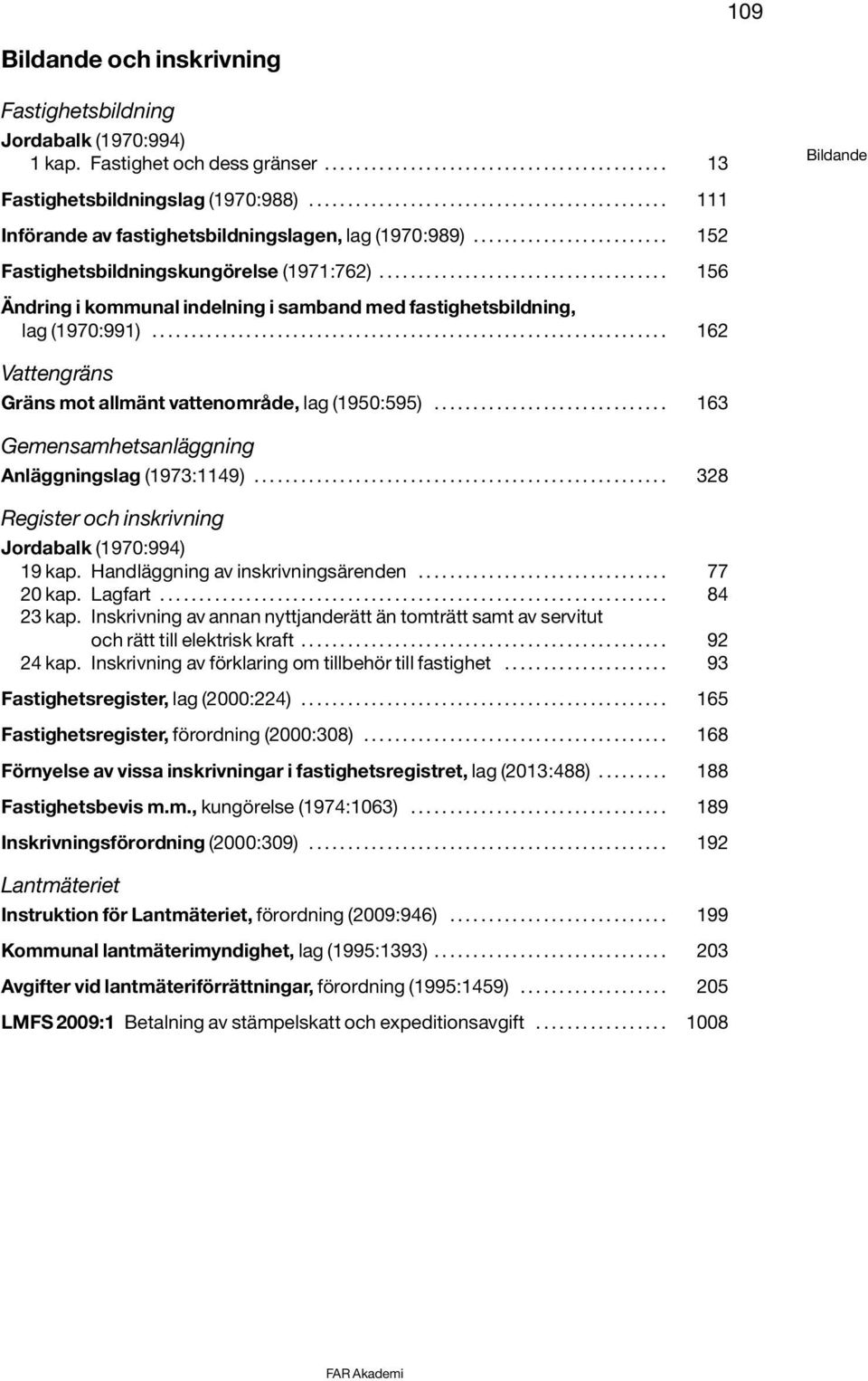 .................................... 156 Ändring i kommunal indelning i samband med fastighetsbildning, lag (1970:991).................................................................. 162 Vattengräns Gräns mot allmänt vattenområde, lag (1950:595).