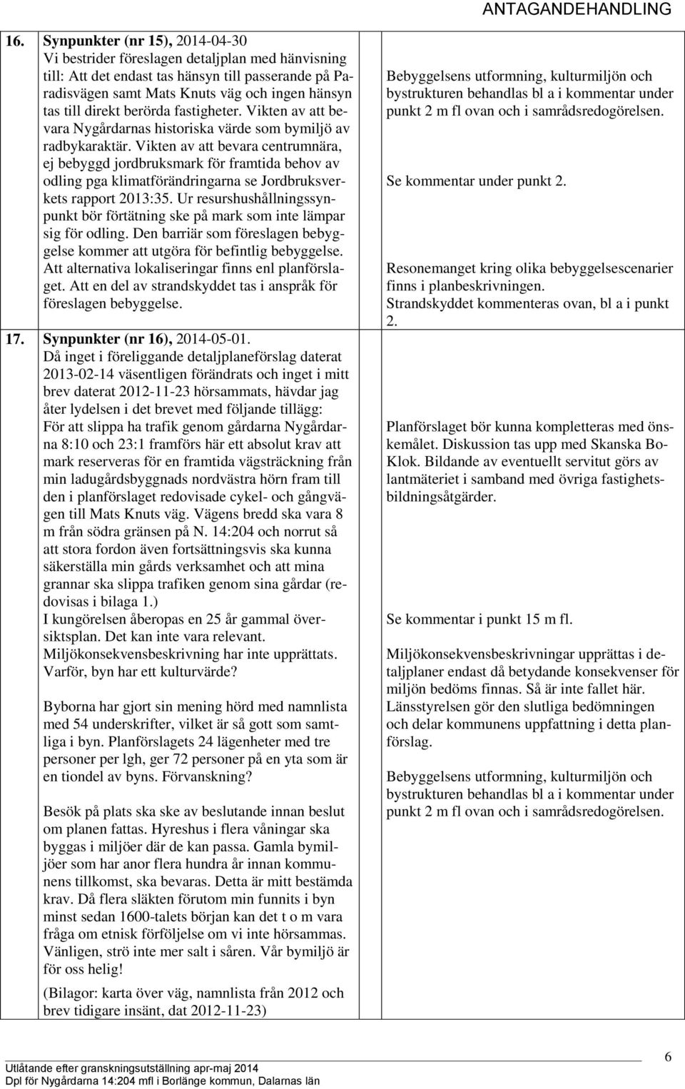 Vikten av att bevara centrumnära, ej bebyggd jordbruksmark för framtida behov av odling pga klimatförändringarna se Jordbruksverkets rapport 2013:35.