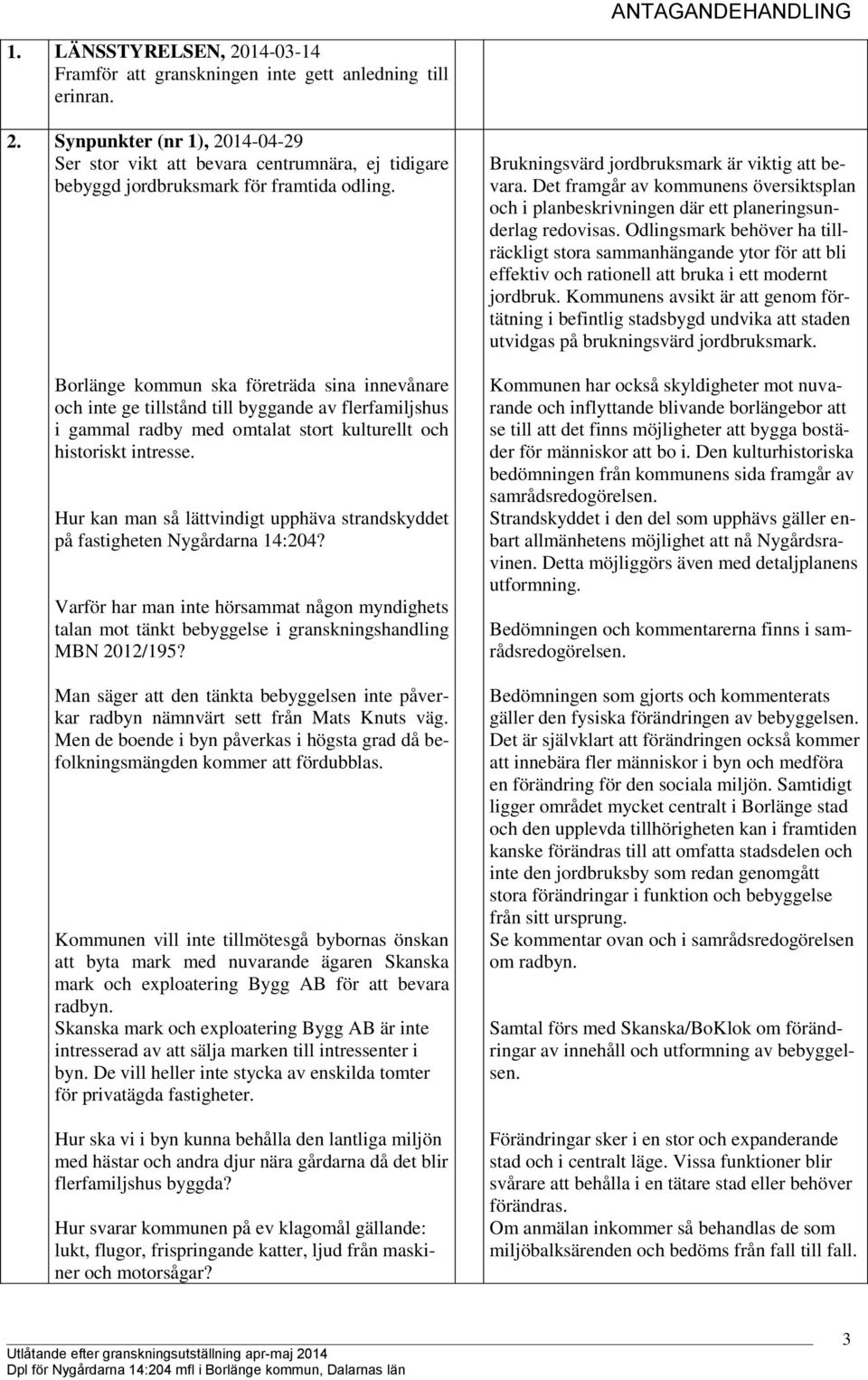 Hur kan man så lättvindigt upphäva strandskyddet på fastigheten Nygårdarna 14:204? Varför har man inte hörsammat någon myndighets talan mot tänkt bebyggelse i granskningshandling MBN 2012/195?