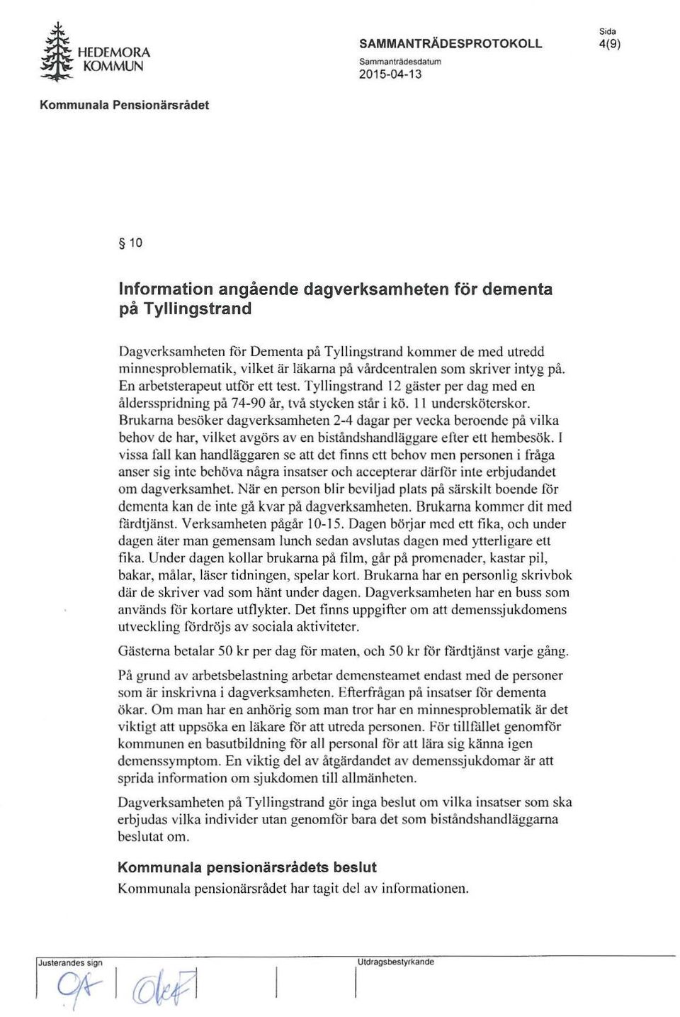 Brukarna besöker dagverksamheten 2-4 dagar per vecka beroende på vilka behov de har, vilket avgörs av en biståndshandläggare efter ett hembesök.