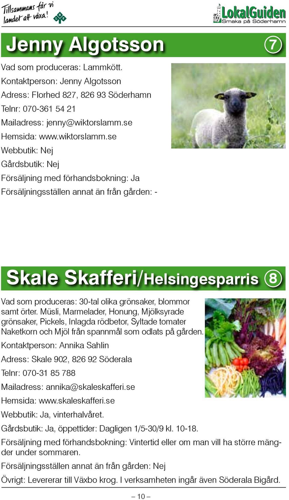 se Gårdsbutik: Nej Försäljning med förhandsbokning: Ja Försäljningsställen annat än från gården: - Skale Skafferi/Helsingesparris 8 Vad som produceras: 30-tal olika grönsaker, blommor samt örter.