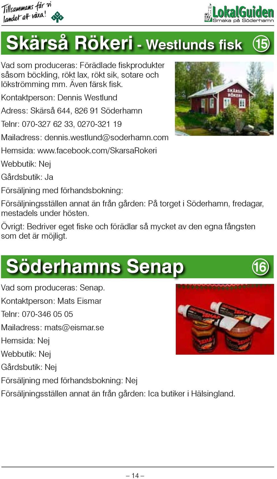 com/skarsarokeri Gårdsbutik: Ja Försäljning med förhandsbokning: Försäljningsställen annat än från gården: På torget i Söderhamn, fredagar, mestadels under hösten.