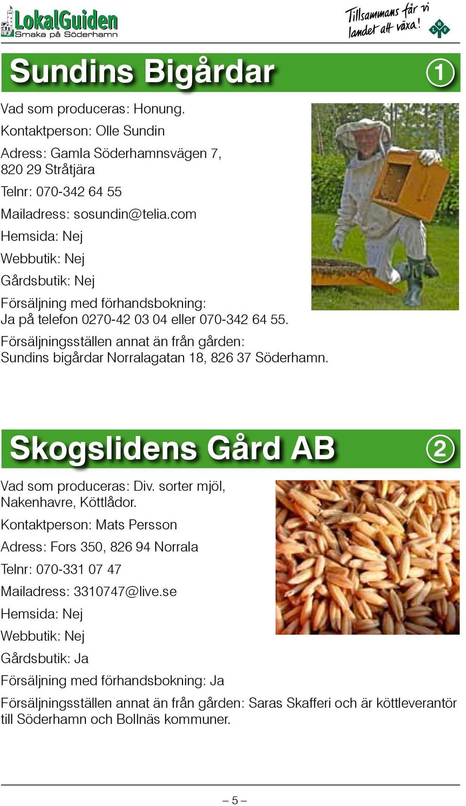 Försäljningsställen annat än från gården: Sundins bigårdar Norralagatan 18, 826 37 Söderhamn. Skogslidens Gård AB 2 Vad som produceras: Div. sorter mjöl, Nakenhavre, Köttlådor.