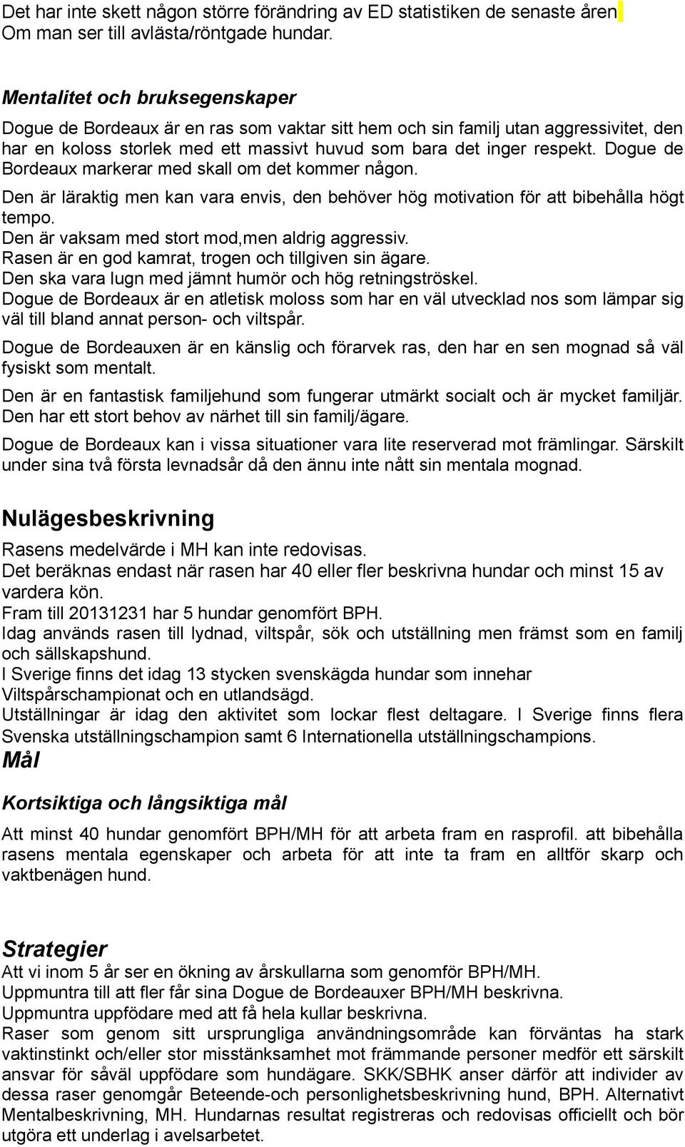 Dogue de Bordeaux markerar med skall om det kommer någon. Den är läraktig men kan vara envis, den behöver hög motivation för att bibehålla högt tempo. Den är vaksam med stort mod,men aldrig aggressiv.