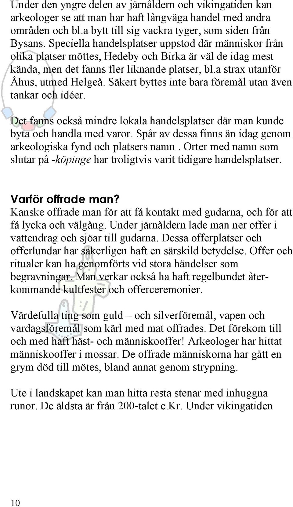 Säkert byttes inte bara föremål utan även tankar och idéer. Det fanns också mindre lokala handelsplatser där man kunde byta och handla med varor.