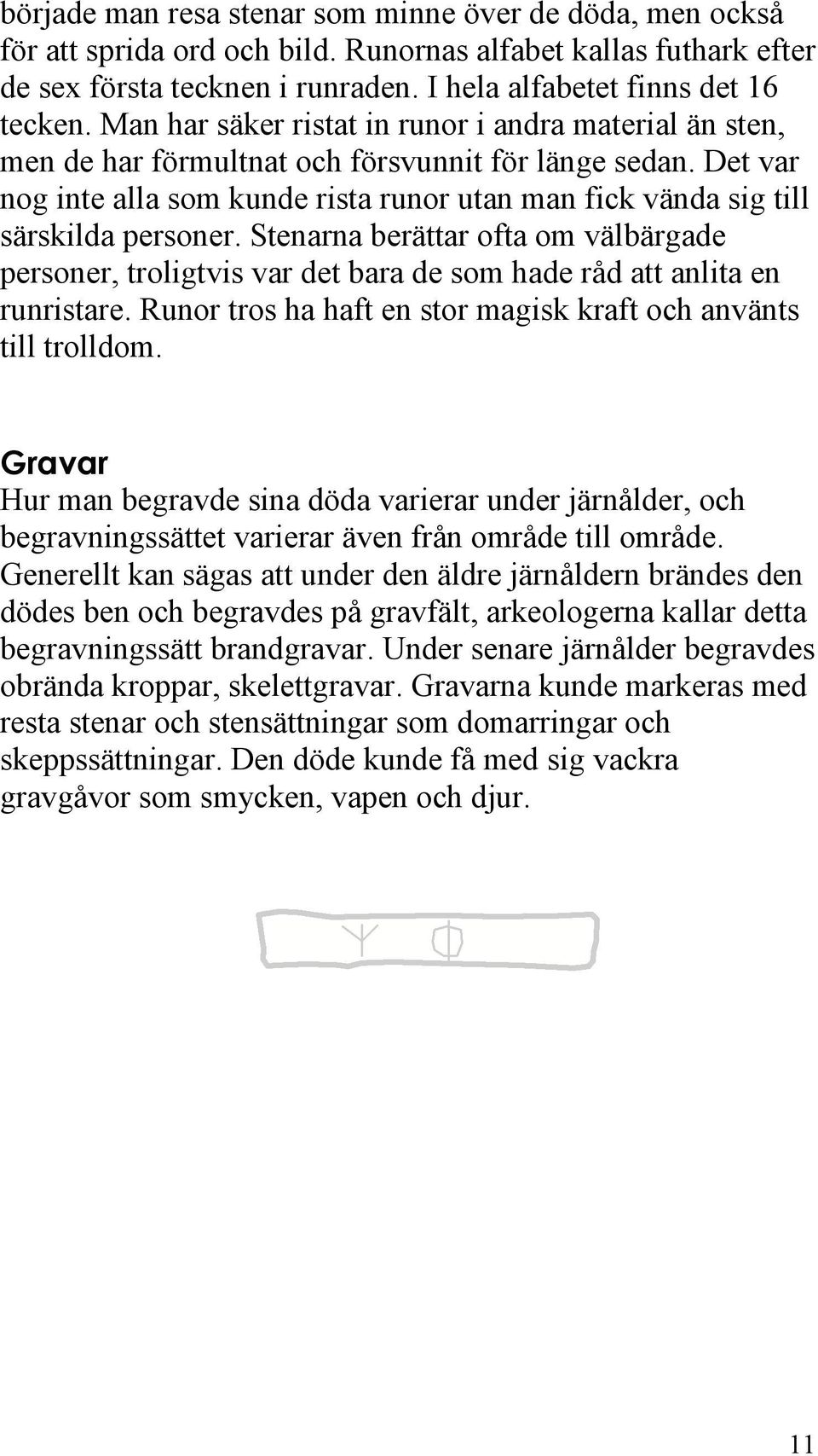 Det var nog inte alla som kunde rista runor utan man fick vända sig till särskilda personer.