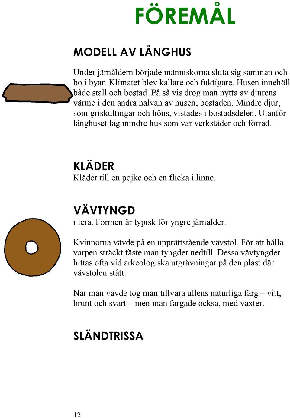 Utanför långhuset låg mindre hus som var verkstäder och förråd. KLÄDER Kläder till en pojke och en flicka i linne. VÄVTYNGD i lera. Formen är typisk för yngre järnålder.