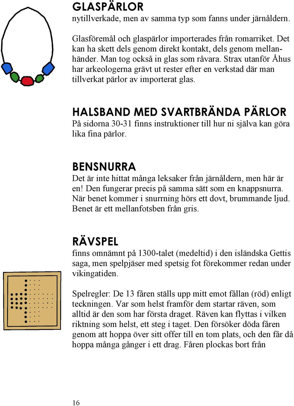 HALSBAND MED SVARTBRÄNDA PÄRLOR På sidorna 30-31 finns instruktioner till hur ni själva kan göra lika fina pärlor. BENSNURRA Det är inte hittat många leksaker från järnåldern, men här är en!