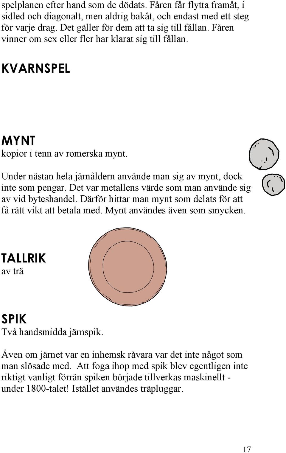 Det var metallens värde som man använde sig av vid byteshandel. Därför hittar man mynt som delats för att få rätt vikt att betala med. Mynt användes även som smycken.