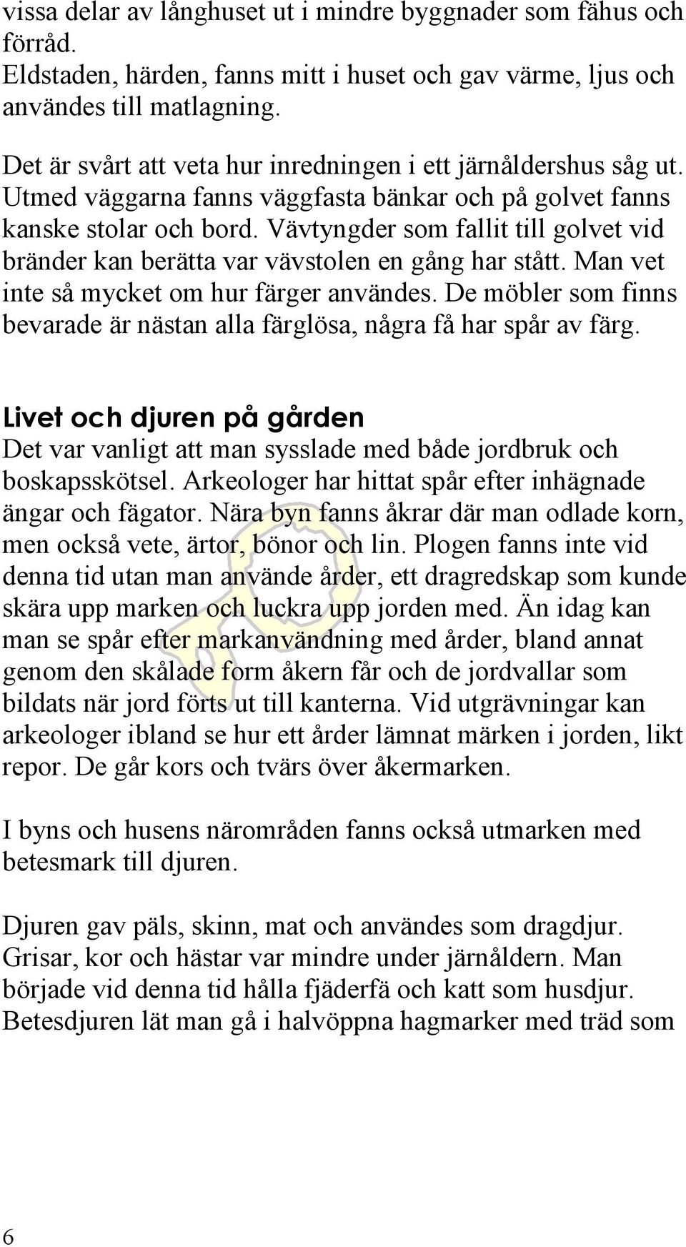 Vävtyngder som fallit till golvet vid bränder kan berätta var vävstolen en gång har stått. Man vet inte så mycket om hur färger användes.