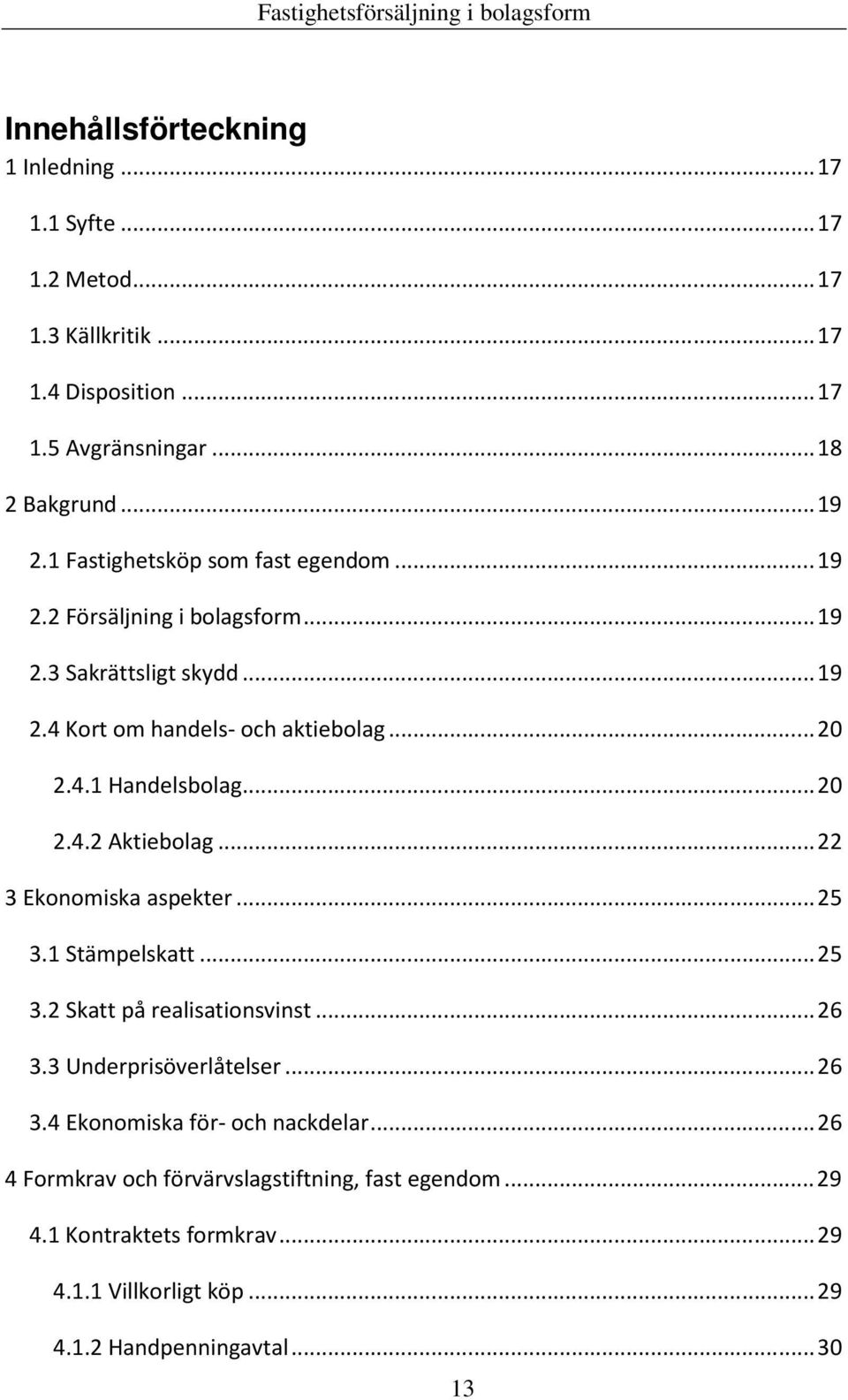 ..20 2.4.2 Aktiebolag...22 3 Ekonomiska aspekter...25 3.1 Stämpelskatt...25 3.2 Skatt på realisationsvinst...26 3.3 Underprisöverlåtelser...26 3.4 Ekonomiska för- och nackdelar.