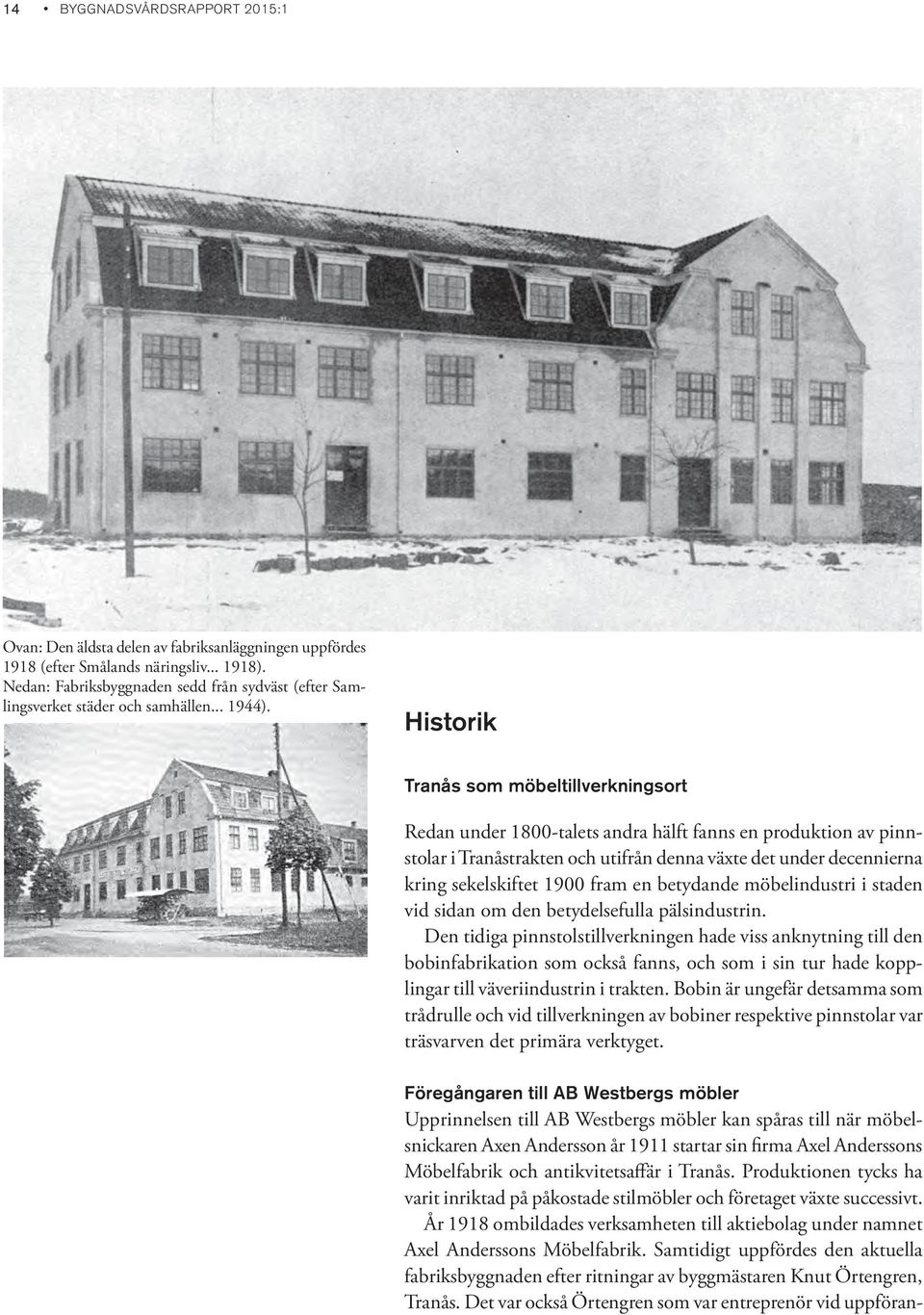 Historik Tranås som möbeltillverkningsort Redan under 1800-talets andra hälft fanns en produktion av pinnstolar i Tranåstrakten och utifrån denna växte det under decennierna kring sekelskiftet 1900