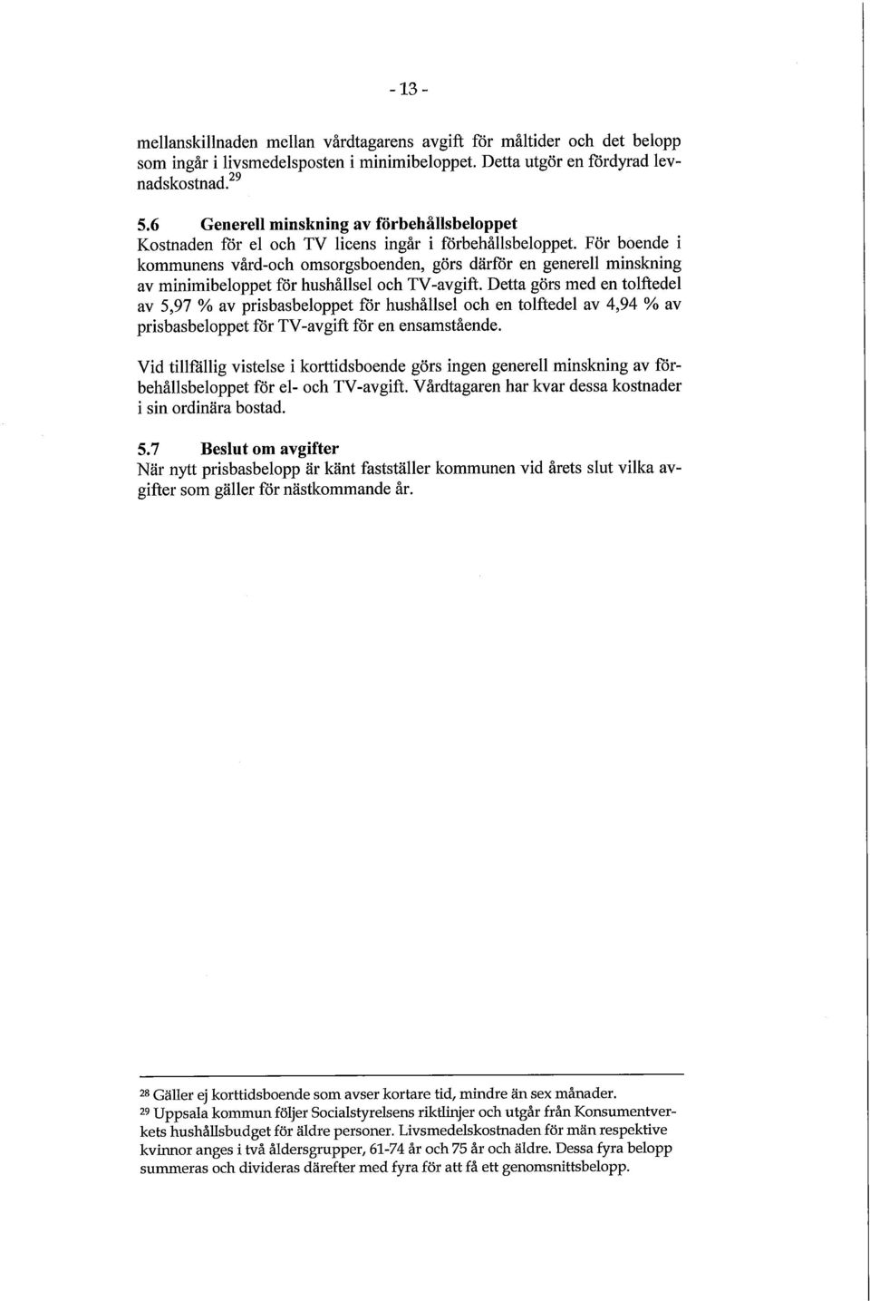 För boende i kommunens vård-och omsorgsboenden, görs därför en generell minskning av minimibeloppet för hushållsel och TV-avgift.