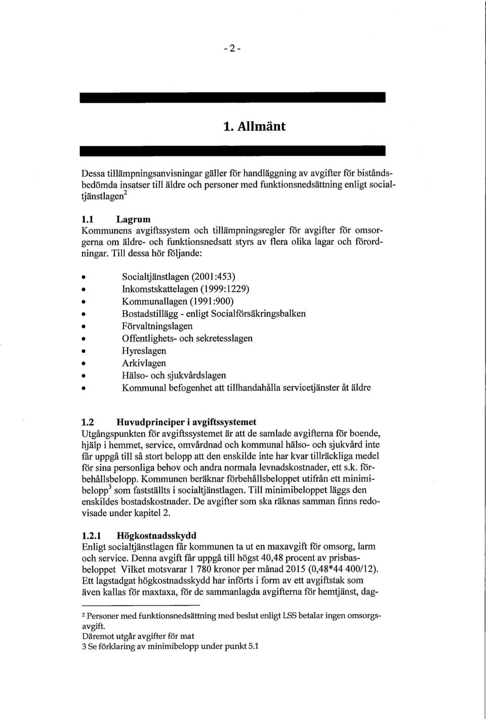 Till dessa hör följande: Socialtjänstlagen (2001:453) Inkomstskattelagen (1999:1229) Kommunallagen (1991:900) Bostadstillägg - enligt Socialförsäkringsbalken Förvaltningslagen Offentlighets- och