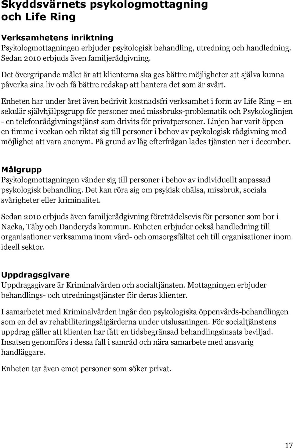 Enheten har under året även bedrivit kostnadsfri verksamhet i form av Life Ring en sekulär självhjälpsgrupp för personer med missbruks-problematik och Psykologlinjen - en telefonrådgivningstjänst som