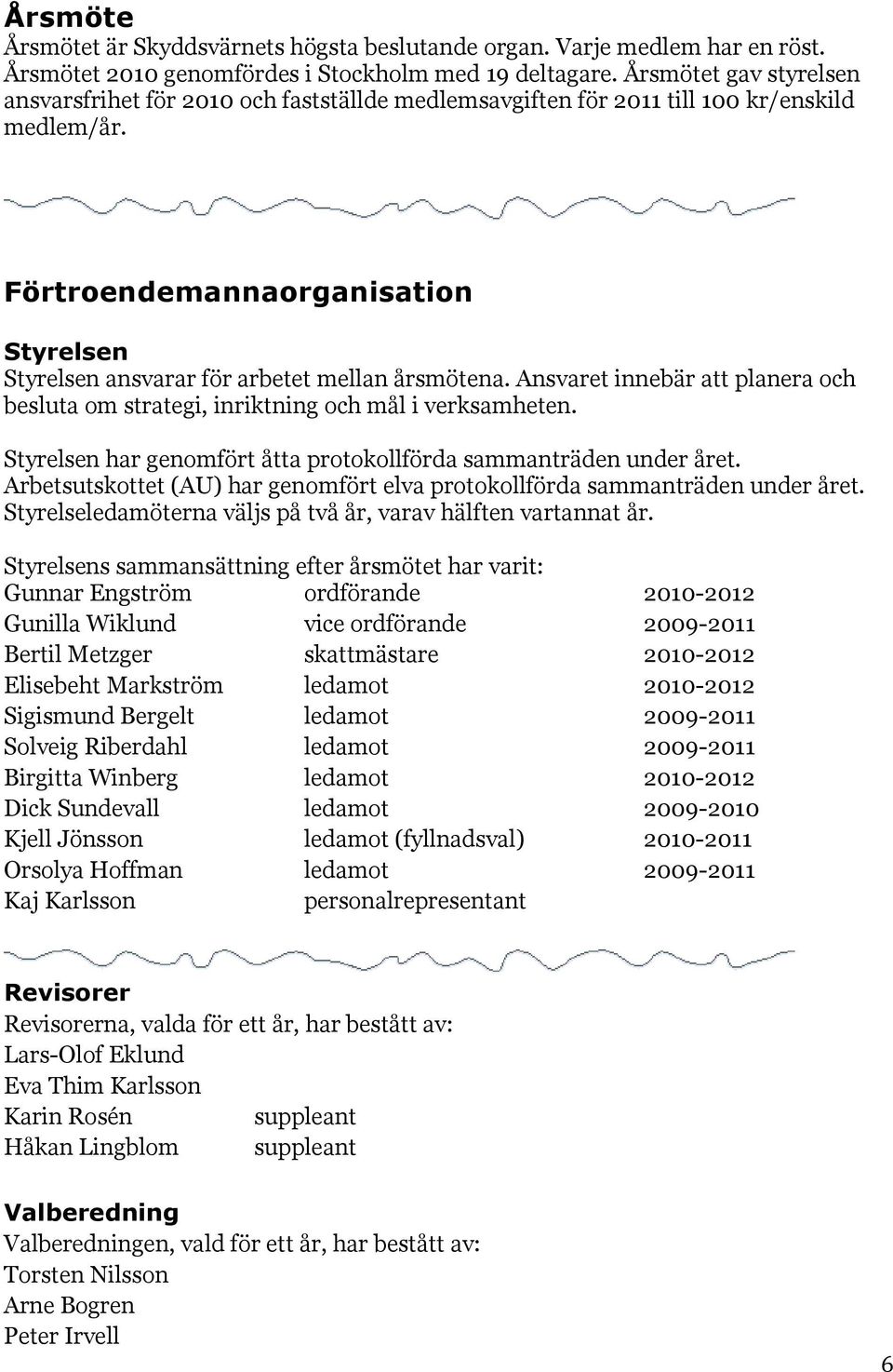 Förtroendemannaorganisation Styrelsen Styrelsen ansvarar för arbetet mellan årsmötena. Ansvaret innebär att planera och besluta om strategi, inriktning och mål i verksamheten.