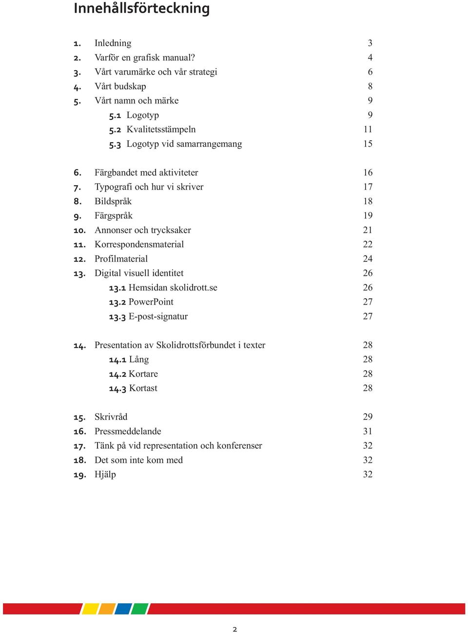 aktiviteter 16 Typografi och hur vi skriver 17 Bildspråk 18 Färgspråk 19 Annonser och trycksaker 21 Korrespondensmaterial 22 Profilmaterial 24 Digital