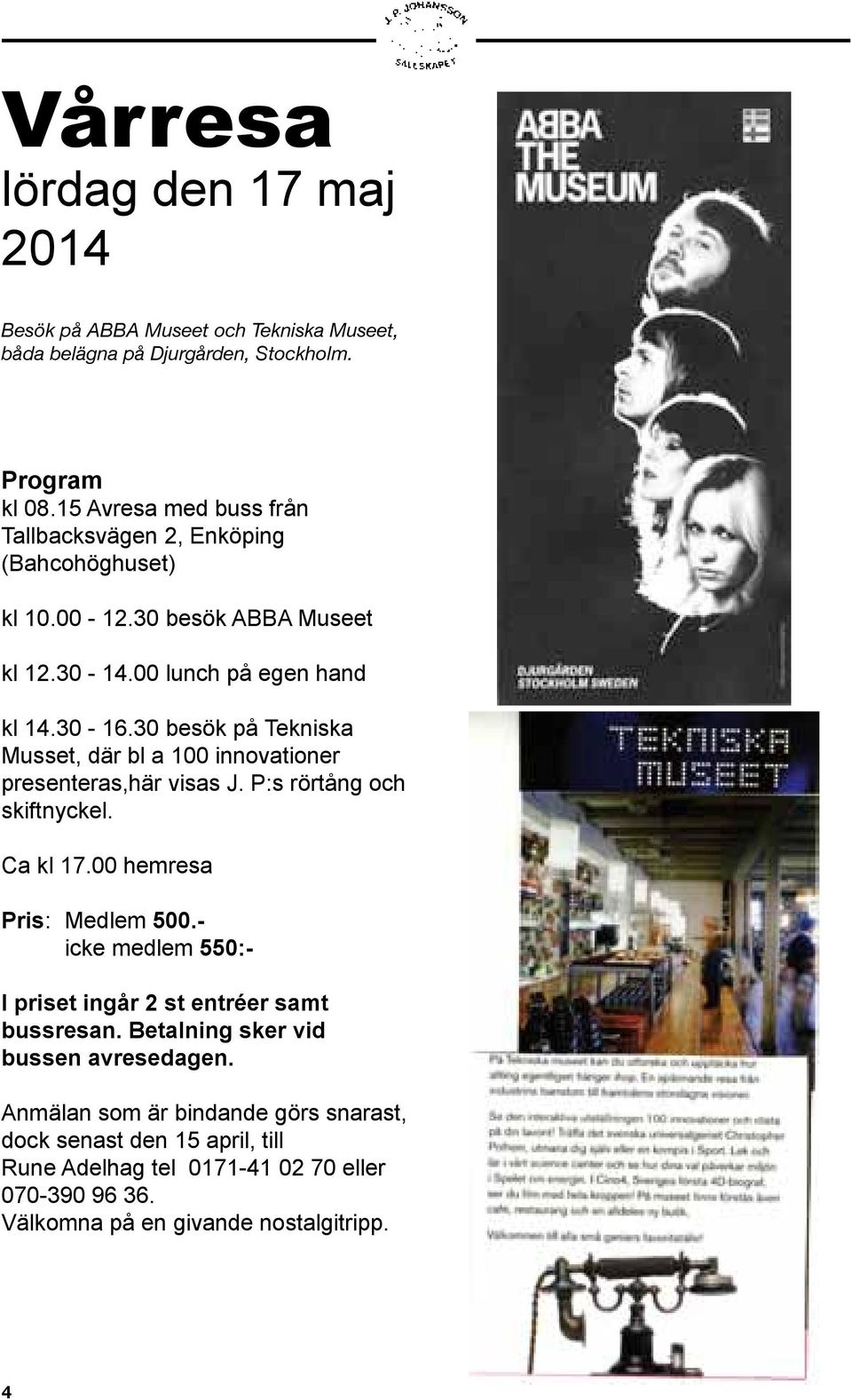 30 besök på Tekniska Musset, där bl a 100 innovationer presenteras,här visas J. P:s rörtång och skiftnyckel. Ca kl 17.00 hemresa Pris: Medlem 500.