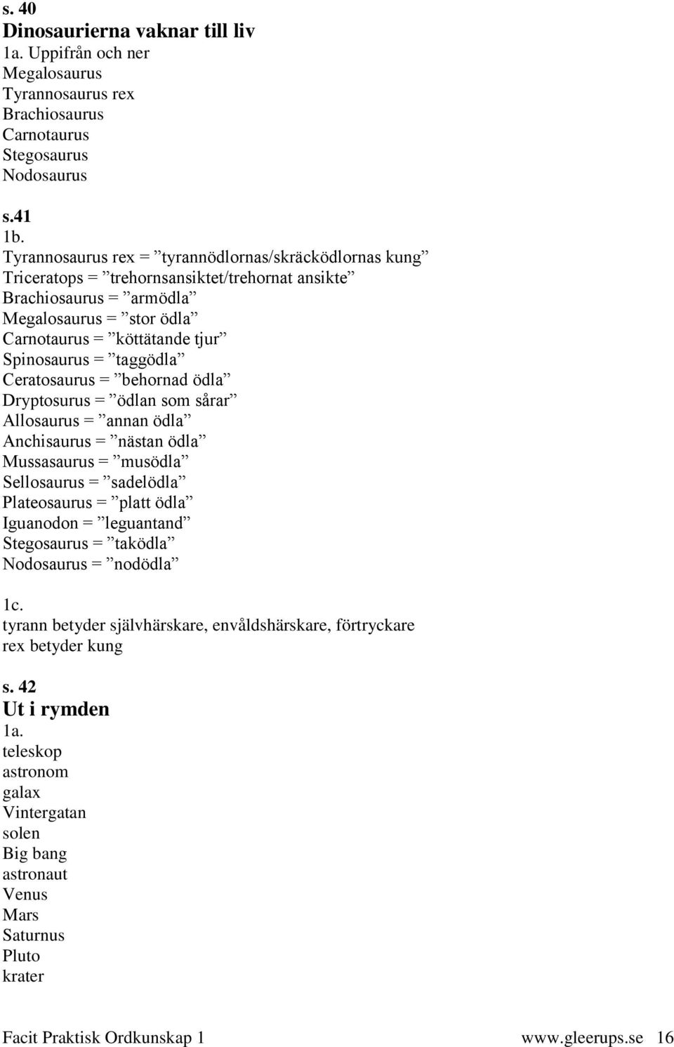 taggödla Ceratosaurus = behornad ödla Dryptosurus = ödlan som sårar Allosaurus = annan ödla Anchisaurus = nästan ödla Mussasaurus = musödla Sellosaurus = sadelödla Plateosaurus = platt ödla Iguanodon