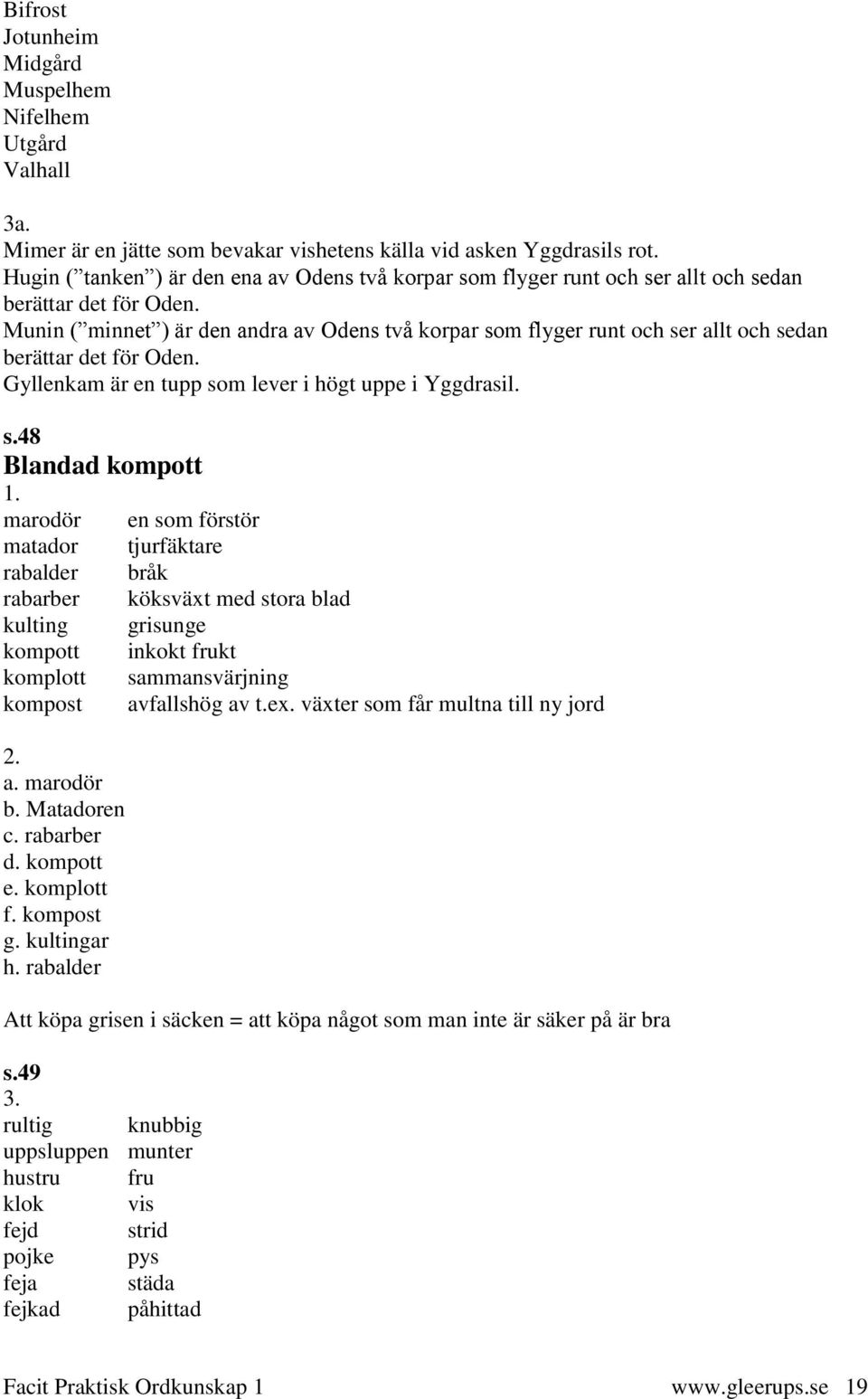 Munin ( minnet ) är den andra av Odens två korpar som flyger runt och ser allt och sedan berättar det för Oden. Gyllenkam är en tupp som lever i högt uppe i Yggdrasil. s.48 Blandad kompott marodör matador rabalder rabarber kulting kompott komplott kompost a.