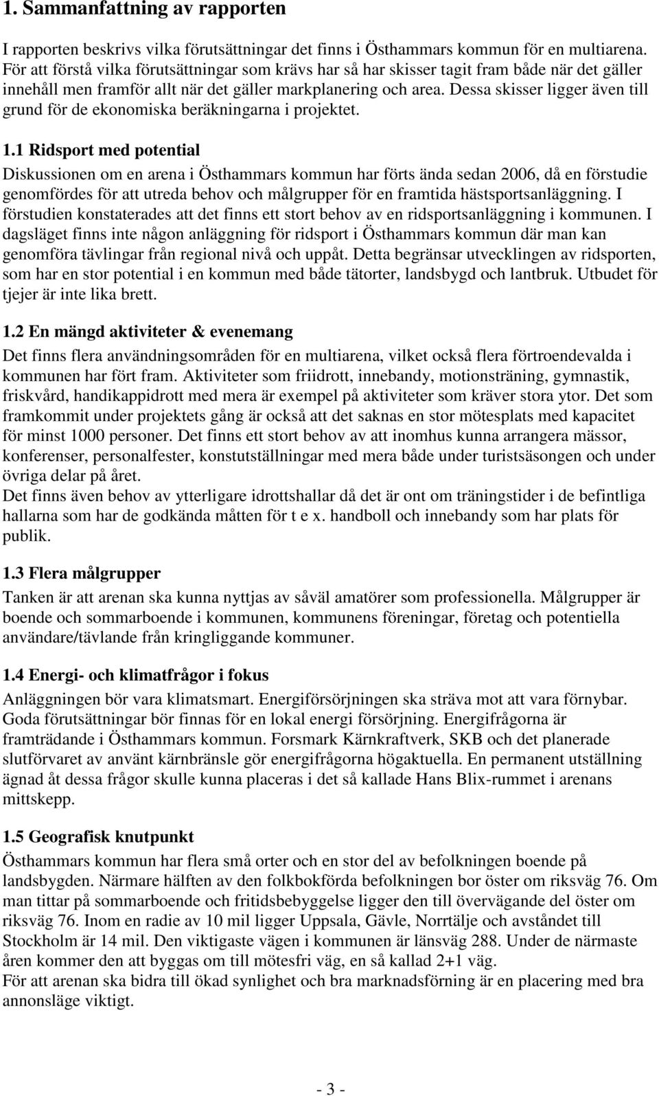 Dessa skisser ligger även till grund för de ekonomiska beräkningarna i projektet. 1.