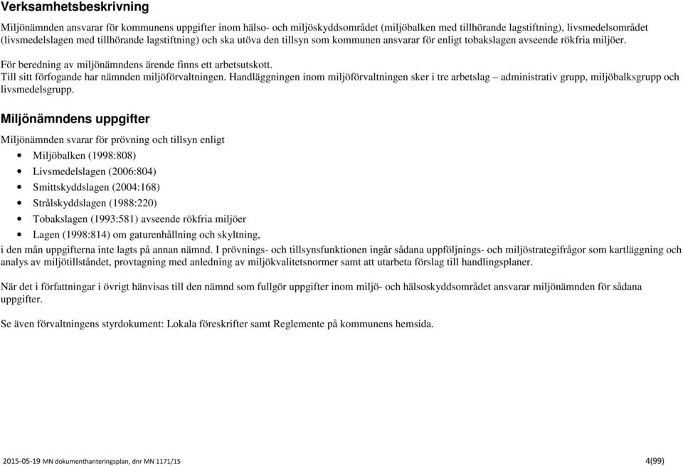 Till sitt förfogande har nämnden miljöförvaltningen. Handläggningen inom miljöförvaltningen sker i tre arbetslag administrativ grupp, miljöbalksgrupp och livsmedelsgrupp.