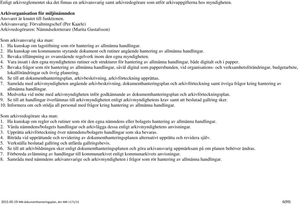 2. Ha kunskap om kommunens styrande dokument och rutiner angående hantering av allmänna handlingar. 3. Bevaka tillämpning av ovanstående regelverk inom den egna myndigheten. 4.