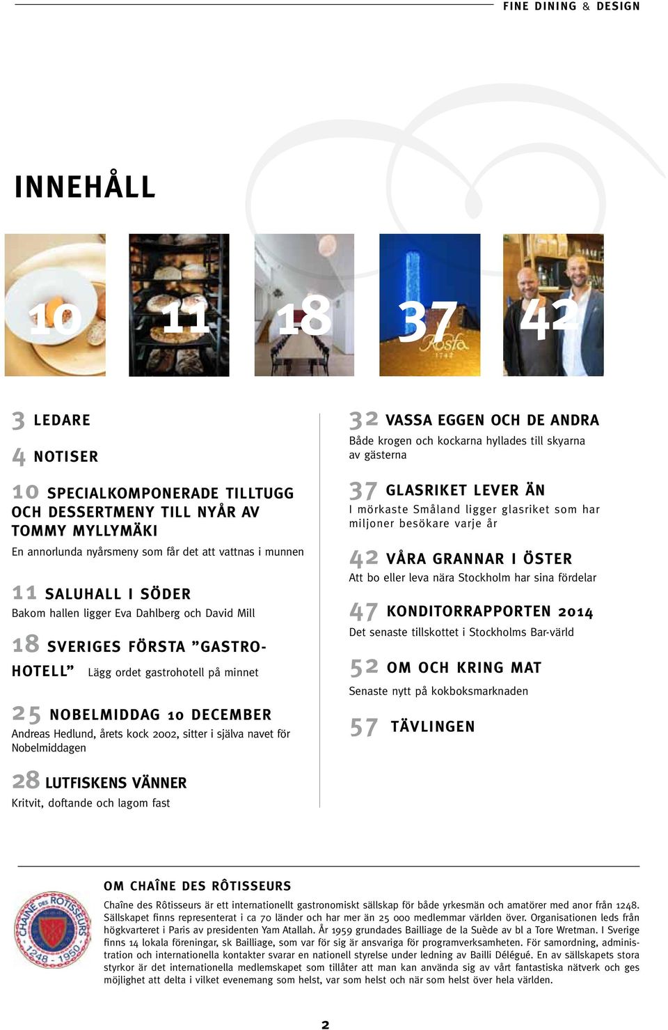 för Nobelmiddagen 32 VASSA EGGEN OCH DE ANDRA Både krogen och kockarna hyllades till skyarna av gästerna 37 GLASRIKET LEVER ÄN I mörkaste Småland ligger glasriket som har miljoner besökare varje år