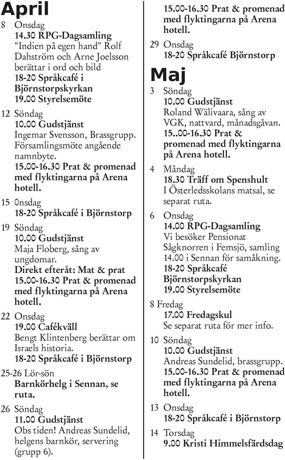 15 0nsdag 18-20 Språkcafé i Björnstorp 19 Söndag Maja Floberg, sång av ungdomar. Direkt efteråt: Mat & prat 15.00-16.30 Prat & promenad med flyktingarna på Arena hotell. 22 Onsdag 19.