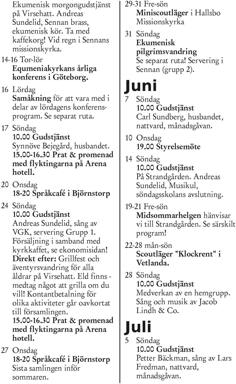 20 Onsdag 18-20 Språkcafé i Björnstorp 24 Söndag Andreas Sundelid, sång av VGK, servering Grupp 1. Försäljning i samband med kyrkkaffet, se ekonomisidan!