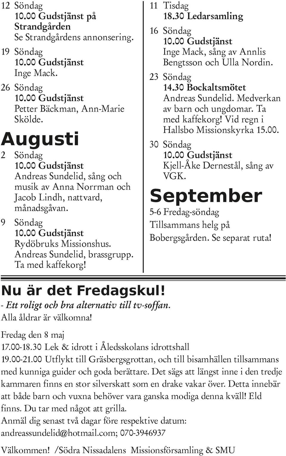 30 Ledarsamling 16 Söndag Inge Mack, sång av Annlis Bengtsson och Ulla Nordin. 23 Söndag 14.30 Bockaltsmötet Andreas Sundelid. Medverkan av barn och ungdomar. Ta med kaffekorg!