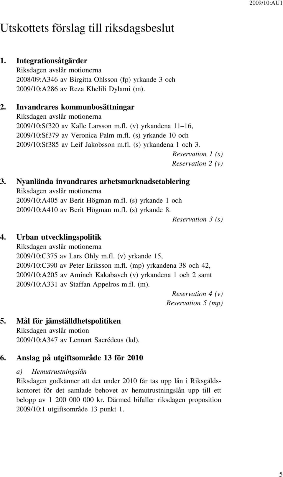 Nyanlända invandrares arbetsmarknadsetablering Riksdagen avslår motionerna 2009/10:A405 av Berit Högman m.fl. (s) yrkande 1 och 2009/10:A410 av Berit Högman m.fl. (s) yrkande 8. Reservation 3 (s) 4.