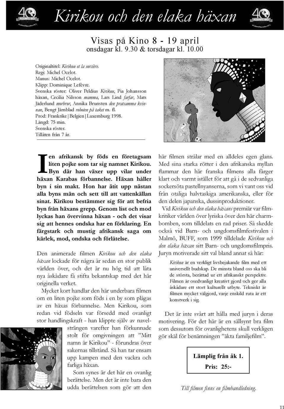 fl. Prod: Frankrike Belgien Luxemburg 1998. Längd: 75 min. Svenska röster. Tillåten från 7 år. I en afrikansk by föds en företagsam liten pojke som tar sig namnet Kirikou.