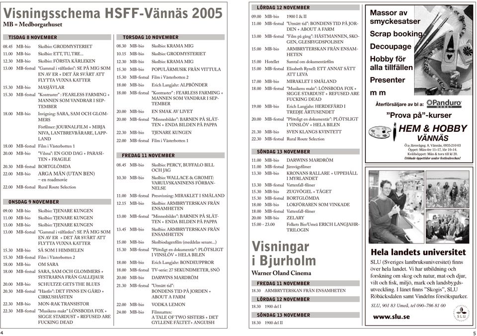 30 MB-festsal Kontraster : FEARLESS FARMING + MANNEN SOM VANDRAR I SEP- TEMBER 18.00 MB-bio Invigning: SARA, SAM OCH GLOM- MERS Förfilmer: JOURNALFILM + MIRJA NIVA, LANTBREVBÄRARE, LAPP- LAND 18.